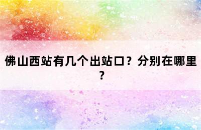 佛山西站有几个出站口？分别在哪里？