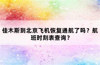 佳木斯到北京飞机恢复通航了吗？航班时刻表查询？