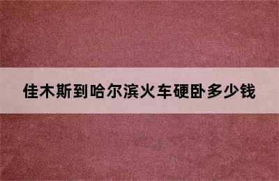 佳木斯到哈尔滨火车硬卧多少钱