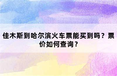 佳木斯到哈尔滨火车票能买到吗？票价如何查询？