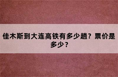 佳木斯到大连高铁有多少趟？票价是多少？