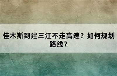 佳木斯到建三江不走高速？如何规划路线？