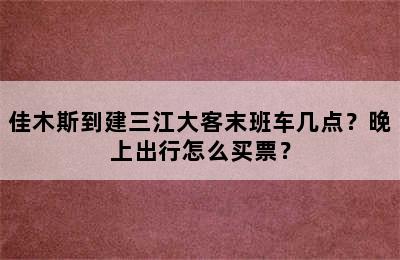 佳木斯到建三江大客末班车几点？晚上出行怎么买票？