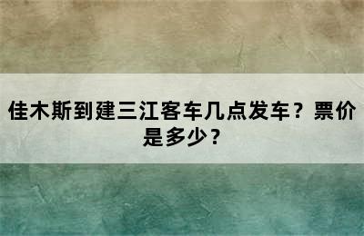 佳木斯到建三江客车几点发车？票价是多少？