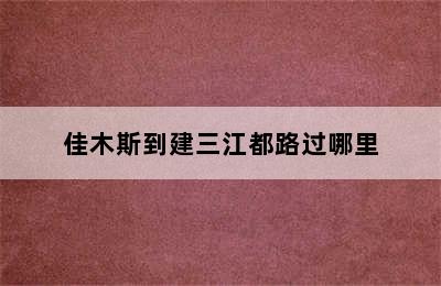 佳木斯到建三江都路过哪里