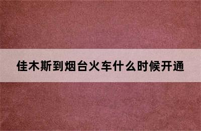 佳木斯到烟台火车什么时候开通