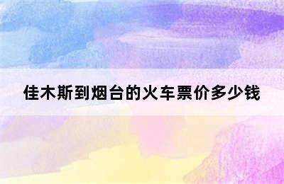 佳木斯到烟台的火车票价多少钱