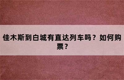 佳木斯到白城有直达列车吗？如何购票？