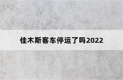 佳木斯客车停运了吗2022