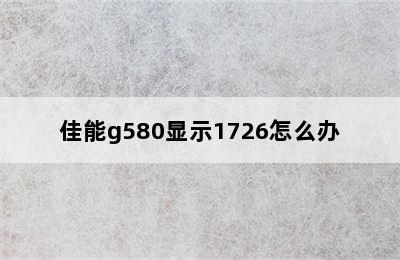 佳能g580显示1726怎么办