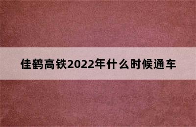 佳鹤高铁2022年什么时候通车