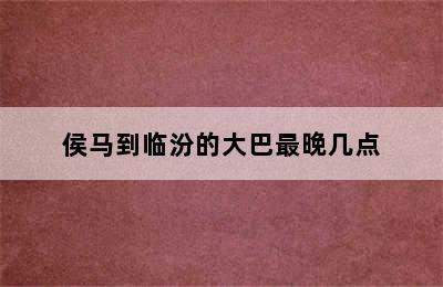 侯马到临汾的大巴最晚几点