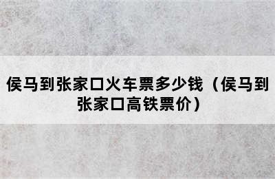 侯马到张家口火车票多少钱（侯马到张家口高铁票价）