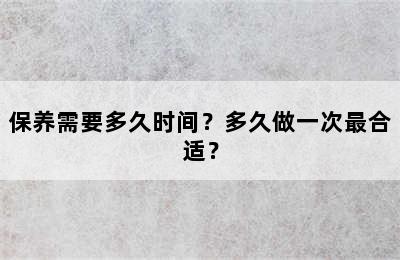 保养需要多久时间？多久做一次最合适？