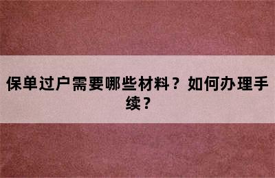 保单过户需要哪些材料？如何办理手续？