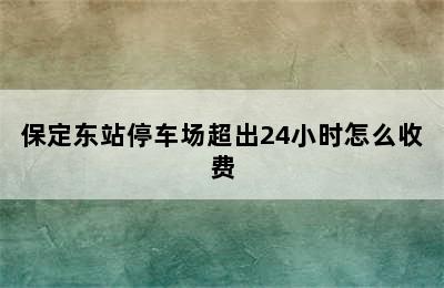 保定东站停车场超出24小时怎么收费