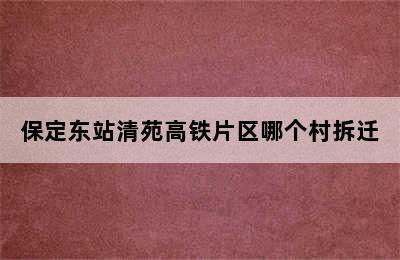 保定东站清苑高铁片区哪个村拆迁