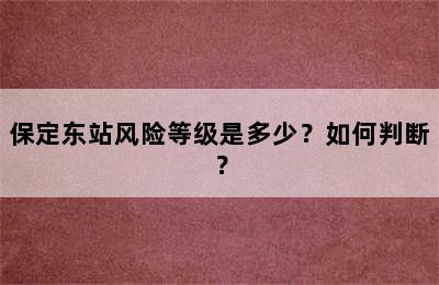 保定东站风险等级是多少？如何判断？