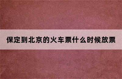 保定到北京的火车票什么时候放票