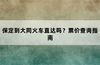 保定到大同火车直达吗？票价查询指南