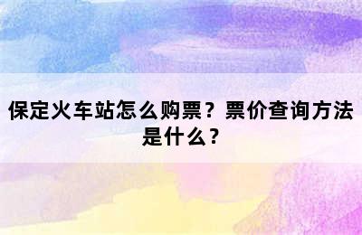 保定火车站怎么购票？票价查询方法是什么？