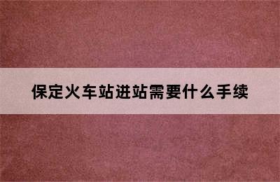 保定火车站进站需要什么手续