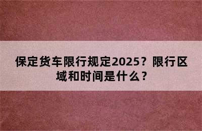 保定货车限行规定2025？限行区域和时间是什么？