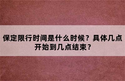 保定限行时间是什么时候？具体几点开始到几点结束？