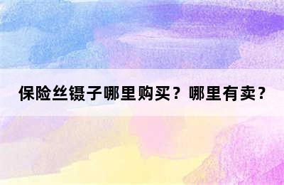 保险丝镊子哪里购买？哪里有卖？