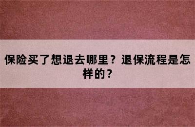 保险买了想退去哪里？退保流程是怎样的？