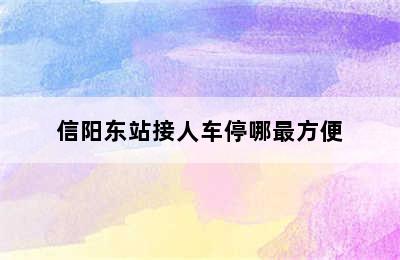 信阳东站接人车停哪最方便