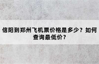 信阳到郑州飞机票价格是多少？如何查询最低价？