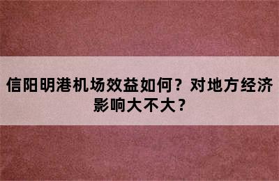 信阳明港机场效益如何？对地方经济影响大不大？