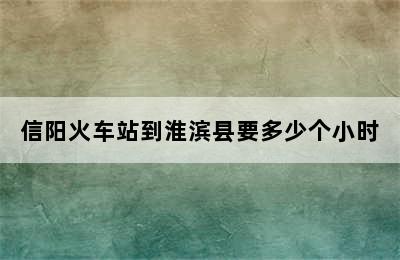 信阳火车站到淮滨县要多少个小时