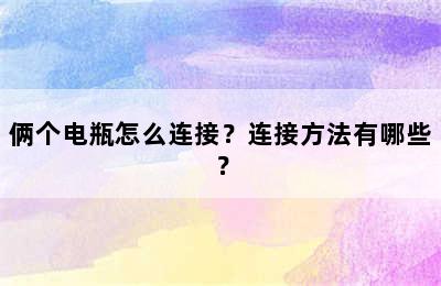 俩个电瓶怎么连接？连接方法有哪些？