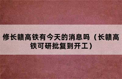 修长赣高铁有今天的消息吗（长赣高铁可研批复到开工）