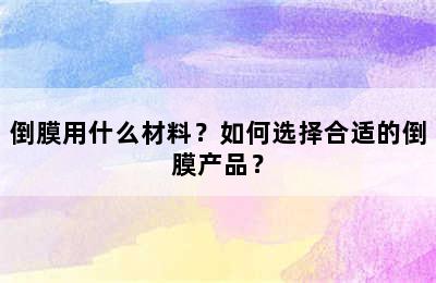 倒膜用什么材料？如何选择合适的倒膜产品？