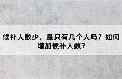 候补人数少，是只有几个人吗？如何增加候补人数？