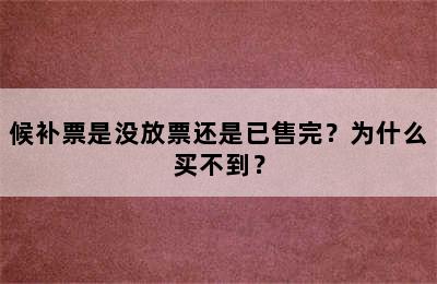 候补票是没放票还是已售完？为什么买不到？