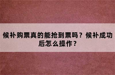 候补购票真的能抢到票吗？候补成功后怎么操作？