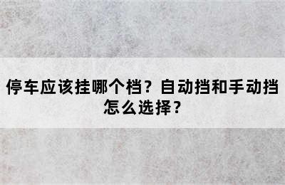 停车应该挂哪个档？自动挡和手动挡怎么选择？