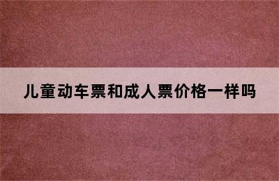 儿童动车票和成人票价格一样吗