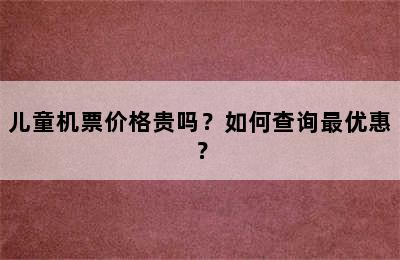 儿童机票价格贵吗？如何查询最优惠？