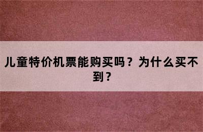 儿童特价机票能购买吗？为什么买不到？