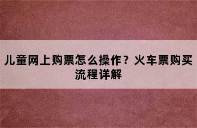 儿童网上购票怎么操作？火车票购买流程详解