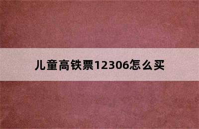 儿童高铁票12306怎么买