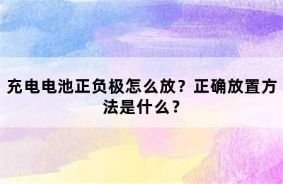 充电电池正负极怎么放？正确放置方法是什么？