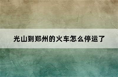 光山到郑州的火车怎么停运了