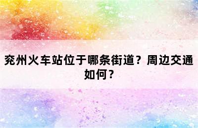 兖州火车站位于哪条街道？周边交通如何？