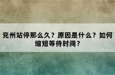 兖州站停那么久？原因是什么？如何缩短等待时间？